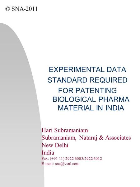 EXPERIMENTAL DATA STANDARD REQUIRED FOR PATENTING BIOLOGICAL PHARMA MATERIAL IN INDIA © SNA-2011 Hari Subramaniam Subramaniam, Nataraj & Associates New.