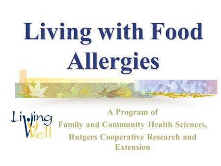 Living with Food Allergies A Program of Family and Community Health Sciences, Rutgers Cooperative Research and Extension.