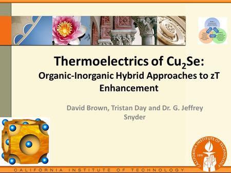 Thermoelectrics of Cu 2 Se: Organic-Inorganic Hybrid Approaches to zT Enhancement David Brown, Tristan Day and Dr. G. Jeffrey Snyder.