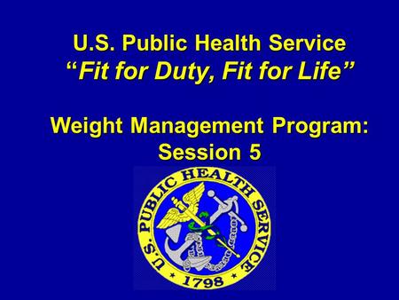 U.S. Public Health Service “Fit for Duty, Fit for Life” Weight Management Program: Session 5.