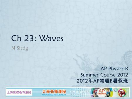 AP Physics B Summer Course 2012 2012 年 AP 物理 B 暑假班 M Sittig Ch 23: Waves.