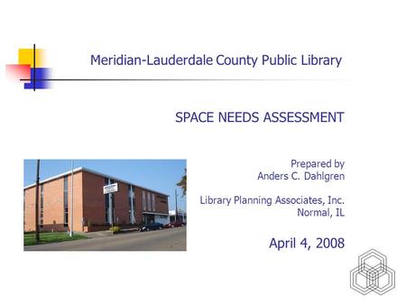 Meridian-Lauderdale County Public Library SPACE NEEDS ASSESSMENT Prepared by Anders C. Dahlgren Library Planning Associates, Inc. Normal, IL April 4, 2008.