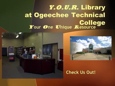 Y.O.U.R. Library at Ogeechee Technical College Y our O ne U nique R esource Check Us Out!
