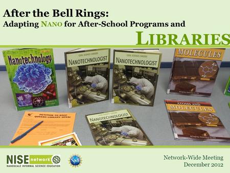 After the Bell Rings: Adapting N ANO for After-School Programs and Network-Wide Meeting December 2012 L IBRARIES.