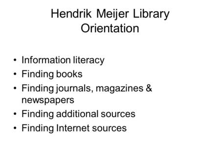 Hendrik Meijer Library Orientation Information literacy Finding books Finding journals, magazines & newspapers Finding additional sources Finding Internet.