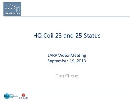 HQ Coil 23 and 25 Status LARP Video Meeting September 19, 2013 Dan Cheng.