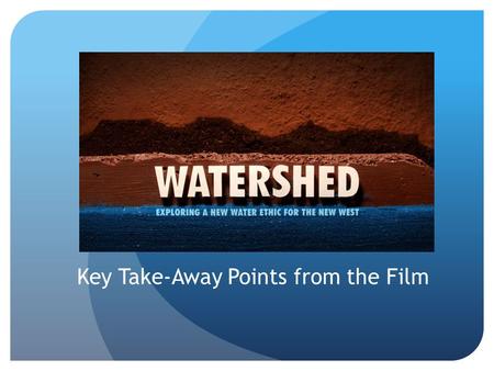 Key Take-Away Points from the Film. Dried River Basin The Colorado River used to run in through the ocean until 1998 Since then the river hasn’t reached.