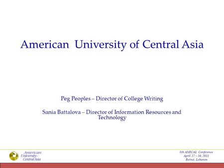 American University of Central Asia Peg Peoples – Director of College Writing Sania Battalova – Director of Information Resources and Technology 8th AMICAL.