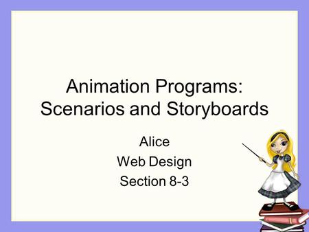 Animation Programs: Scenarios and Storyboards Alice Web Design Section 8-3.