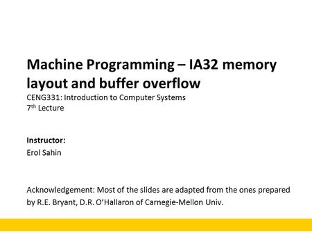 Machine Programming – IA32 memory layout and buffer overflow CENG331: Introduction to Computer Systems 7 th Lecture Instructor: Erol Sahin Acknowledgement:
