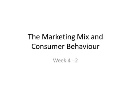 The Marketing Mix and Consumer Behaviour Week 4 - 2.
