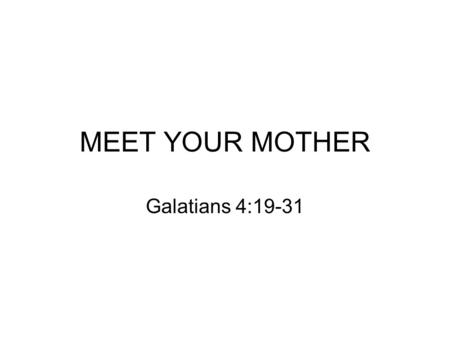 MEET YOUR MOTHER Galatians 4:19-31.