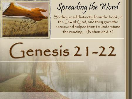 Spreading the Word Genesis 21-22 So they read distinctly from the book, in the Law of God; and they gave the sense, and helped them to understand the reading.