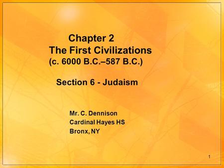 1 Chapter 2 The First Civilizations (c. 6000 B.C.–587 B.C.) Section 6 - Judaism Mr. C. Dennison Cardinal Hayes HS Bronx, NY.