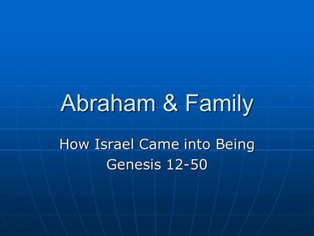 Abraham & Family How Israel Came into Being Genesis 12-50.