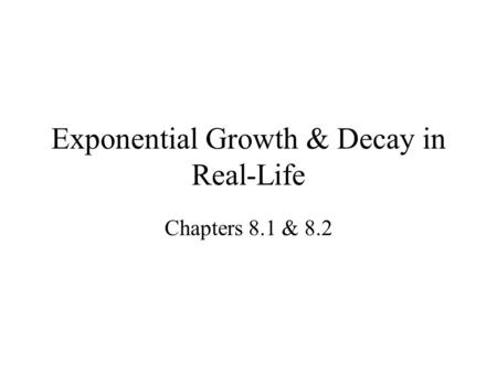 Exponential Growth & Decay in Real-Life Chapters 8.1 & 8.2.