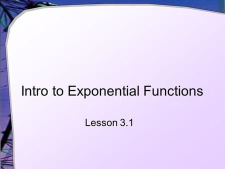 Intro to Exponential Functions Lesson 3.1. Contrast Linear Functions Change at a constant rate Rate of change (slope) is a constant Exponential Functions.