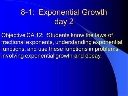 8-1: Exponential Growth day 2 Objective CA 12: Students know the laws of fractional exponents, understanding exponential functions, and use these functions.