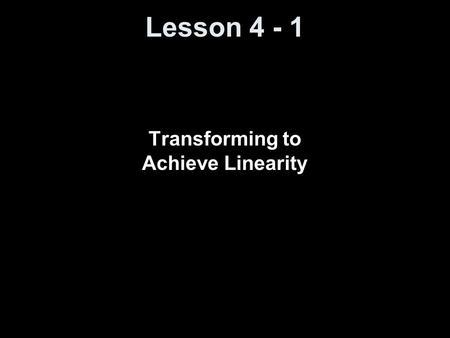 Lesson 4 - 1 Transforming to Achieve Linearity. Knowledge Objectives Explain what is meant by transforming (re- expressing) data. Tell where y = log(x)