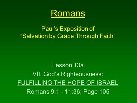 1 Romans Paul’s Exposition of “Salvation by Grace Through Faith” Lesson 13a VII. God’s Righteousness: FULFILLING THE HOPE OF ISRAEL Romans 9:1 - 11:36;