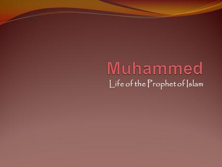 Life of the Prophet of Islam. Born in 570 AD in Mecca Orphaned by age 6 – brought up by his uncle Abu Talib Trained to lead trading caravans – traveled.