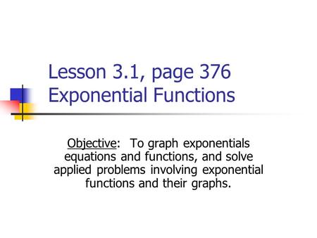Lesson 3.1, page 376 Exponential Functions Objective: To graph exponentials equations and functions, and solve applied problems involving exponential functions.