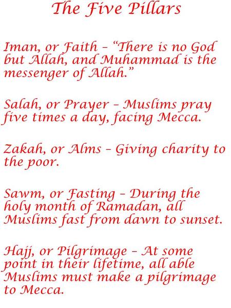 The Five Pillars Iman, or Faith – “There is no God but Allah, and Muhammad is the messenger of Allah.” Salah, or Prayer – Muslims pray five times a day,