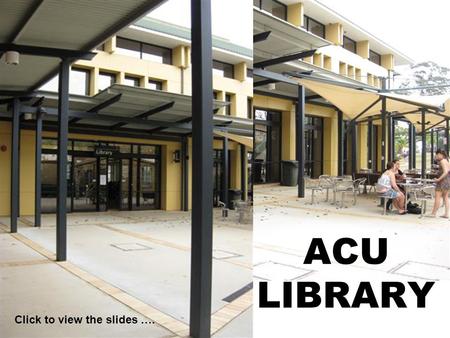 ACU LIBRARY Click to view the slides ….. B Level – Ground floor Circulation Reference Information Commons Library Staff Toilets.