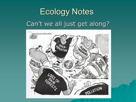 Ecology Notes Can’t we all just get along?. Population Density  The total number of individuals living in a specific area  Example person/km2.
