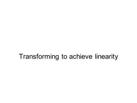 Transforming to achieve linearity