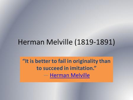Herman Melville (1819-1891) “It is better to fail in originality than to succeed in imitation.” ― Herman MelvilleHerman Melville.