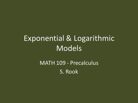 Exponential & Logarithmic Models MATH 109 - Precalculus S. Rook.