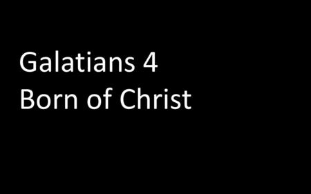 Galatians 4 Born of Christ. The Galatian Dilemma The Galatians have left Christ They have followed another Gospel This new gospel is “elemental” Paul.