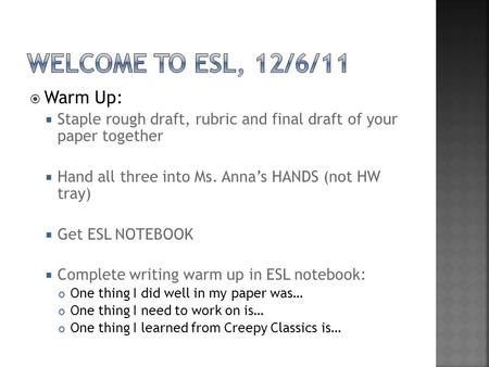  Warm Up:  Staple rough draft, rubric and final draft of your paper together  Hand all three into Ms. Anna’s HANDS (not HW tray)  Get ESL NOTEBOOK.