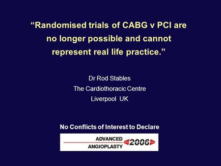 “Randomised trials of CABG v PCI are no longer possible and cannot represent real life practice.” Dr Rod Stables The Cardiothoracic Centre Liverpool UK.