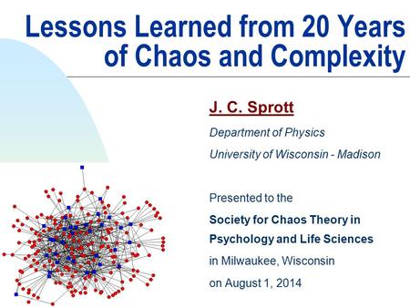 Lessons Learned from 20 Years of Chaos and Complexity J. C. Sprott Department of Physics University of Wisconsin - Madison Presented to the Society for.