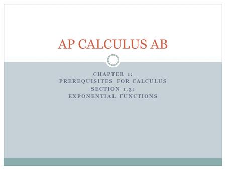 CHAPTER 1: PREREQUISITES FOR CALCULUS SECTION 1.3: EXPONENTIAL FUNCTIONS AP CALCULUS AB.