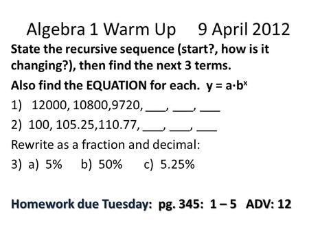 Algebra 1 Warm Up 9 April 2012 State the recursive sequence (start?, how is it changing?), then find the next 3 terms. Also find the EQUATION for each.