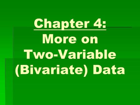 Chapter 4: More on Two-Variable (Bivariate) Data.