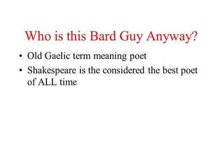 Who is this Bard Guy Anyway? Old Gaelic term meaning poet Shakespeare is the considered the best poet of ALL time.