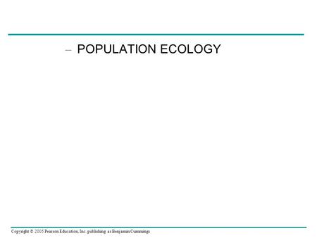 Copyright © 2005 Pearson Education, Inc. publishing as Benjamin Cummings – POPULATION ECOLOGY.