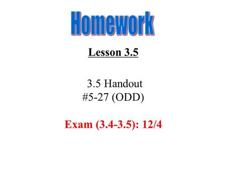 Homework Lesson 3.5 3.5 Handout #5-27 (ODD) Exam (3.4-3.5): 12/4.