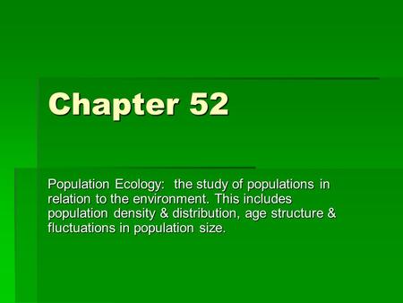 Chapter 52 Population Ecology: the study of populations in relation to the environment. This includes population density & distribution, age structure.