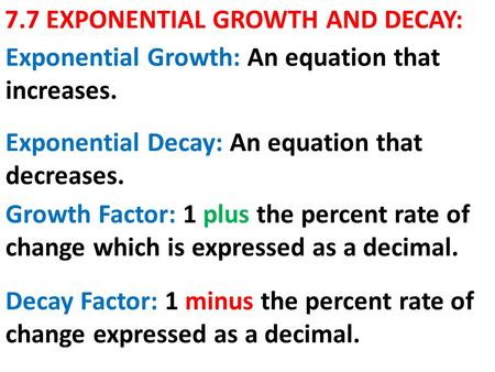 7.7 EXPONENTIAL GROWTH AND DECAY: Exponential Decay: An equation that decreases. Exponential Growth: An equation that increases. Growth Factor: 1 plus.