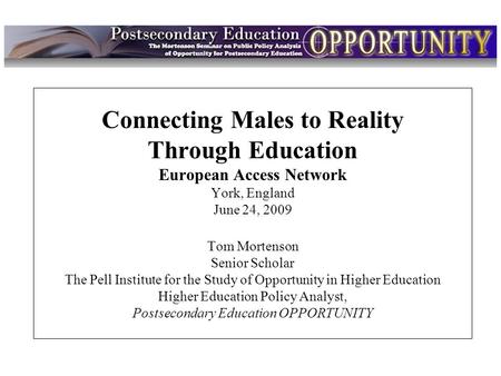 Intro Connecting Males to Reality Through Education European Access Network York, England June 24, 2009 Tom Mortenson Senior Scholar The Pell Institute.