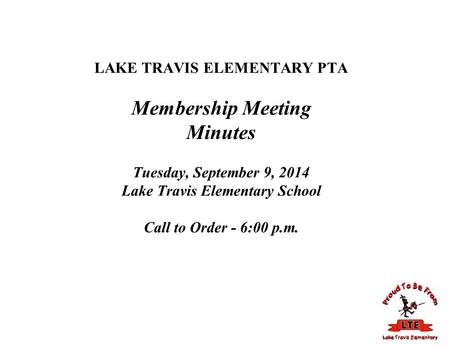 LAKE TRAVIS ELEMENTARY PTA Membership Meeting Minutes Tuesday, September 9, 2014 Lake Travis Elementary School Call to Order - 6:00 p.m.