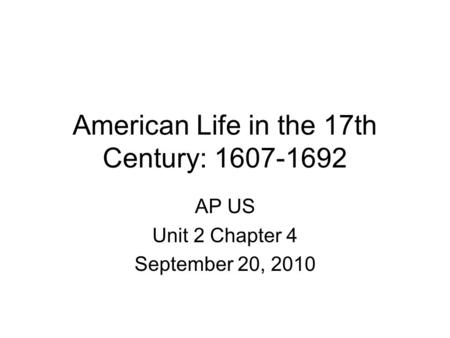 American Life in the 17th Century: 1607-1692 AP US Unit 2 Chapter 4 September 20, 2010.