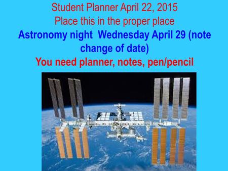 Student Planner April 22, 2015 Place this in the proper place Astronomy night Wednesday April 29 (note change of date) You need planner, notes, pen/pencil.