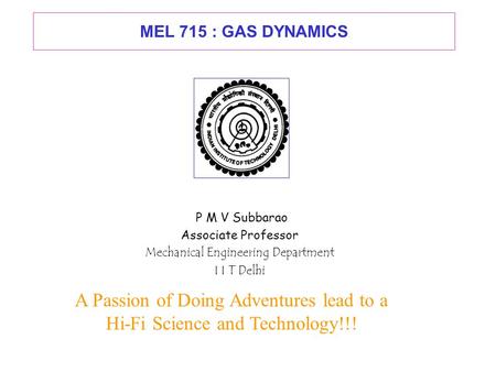MEL 715 : GAS DYNAMICS P M V Subbarao Associate Professor Mechanical Engineering Department I I T Delhi A Passion of Doing Adventures lead to a Hi-Fi.