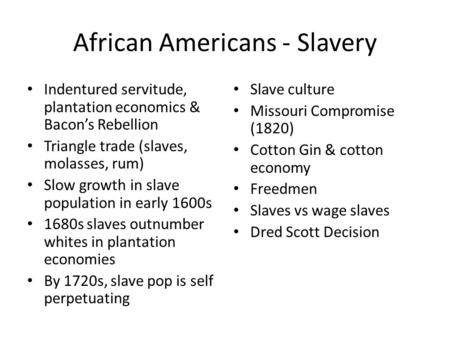 African Americans - Slavery Indentured servitude, plantation economics & Bacon’s Rebellion Triangle trade (slaves, molasses, rum) Slow growth in slave.